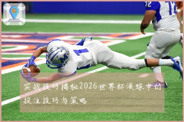 实战技巧揭秘2026世界杯滚球中的投注技巧与策略