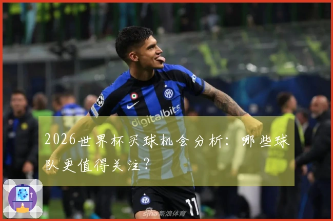 2026世界杯买球机会分析:哪些球队更值得关注?