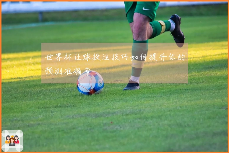 世界杯让球投注技巧如何提升你的预测准确率