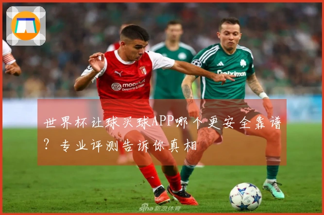 世界杯让球买球APP哪个更安全靠谱？专业评测告诉你真相