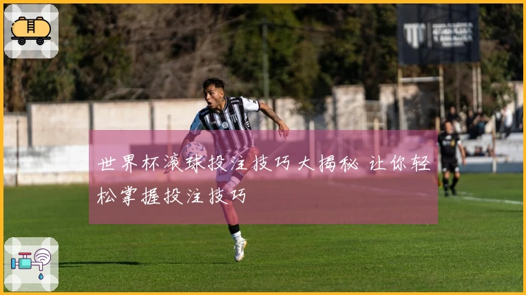 世界杯滚球投注技巧大揭秘 让你轻松掌握投注技巧