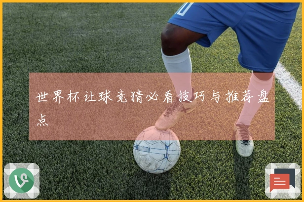 世界杯让球竞猜必看技巧与推荐盘点