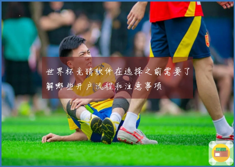 世界杯竞猜软件在选择之前需要了解哪些开户流程和注意事项