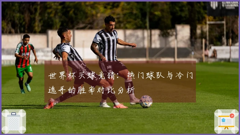 世界杯买球竞猜：热门球队与冷门选手的胜率对比分析