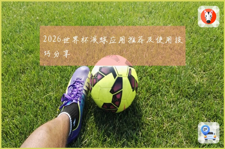 2026世界杯滚球应用推荐及使用技巧分享