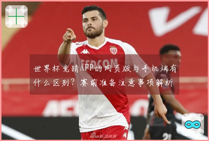 世界杯竞猜APP的网页版与手机端有什么区别?赛前准备注意事项解析