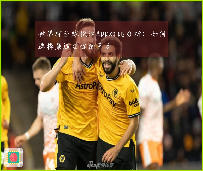 世界杯让球投注App对比分析：如何选择最适合你的平台