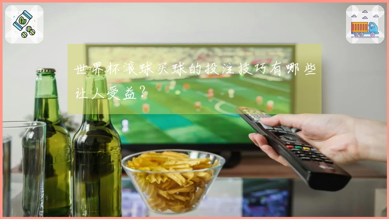 世界杯滚球买球的投注技巧有哪些让人受益？