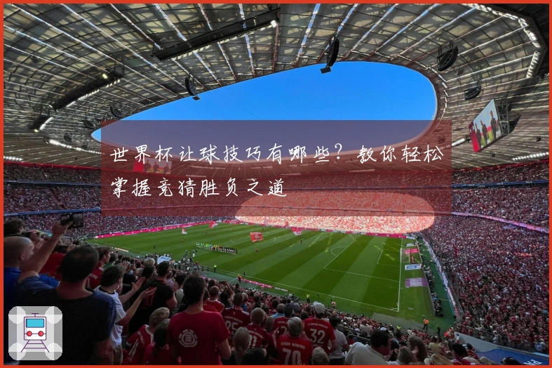 世界杯让球技巧有哪些？教你轻松掌握竞猜胜负之道