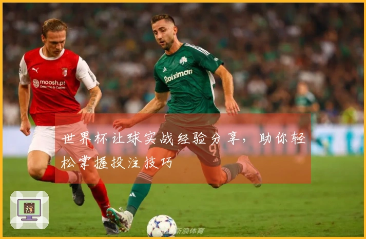 世界杯让球实战经验分享，助你轻松掌握投注技巧