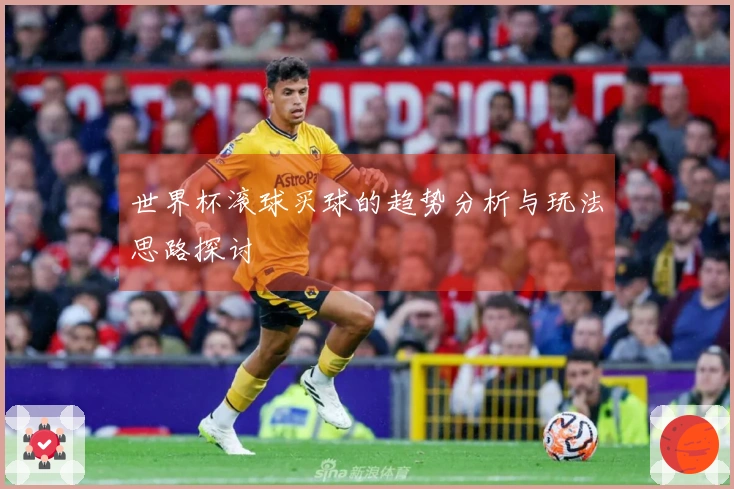 世界杯滚球买球的趋势分析与玩法思路探讨