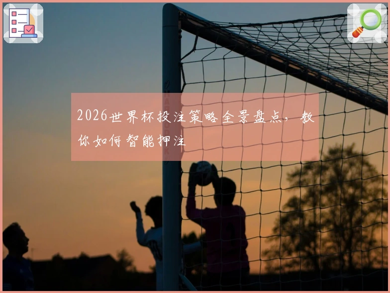 2026世界杯投注策略全景盘点，教你如何智能押注