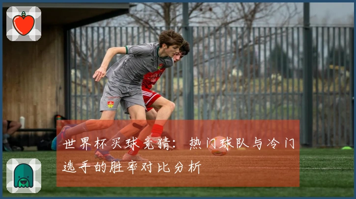 世界杯买球竞猜:热门球队与冷门选手的胜率对比分析