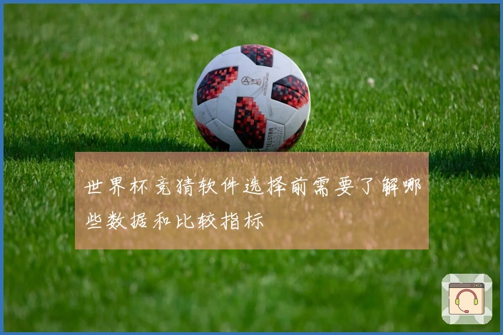 世界杯竞猜软件选择前需要了解哪些数据和比较指标