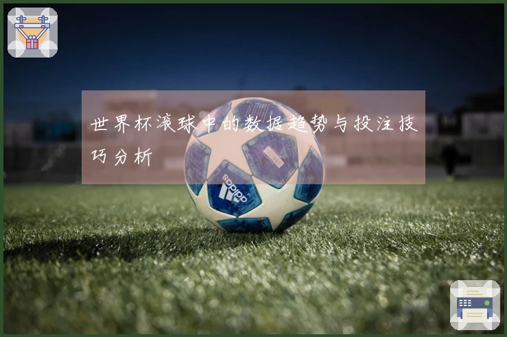 世界杯滚球中的数据趋势与投注技巧分析
