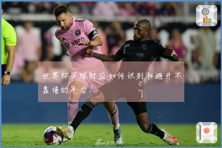 世界杯买球时应如何识别和避开不靠谱的平台？
