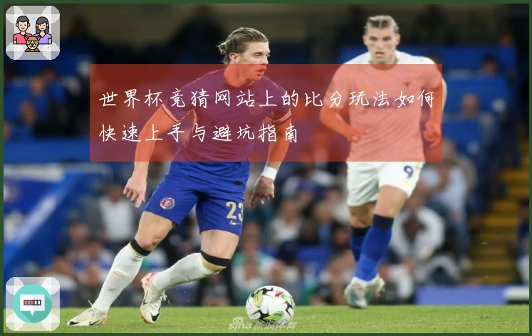 世界杯竞猜网站上的比分玩法如何快速上手与避坑指南
