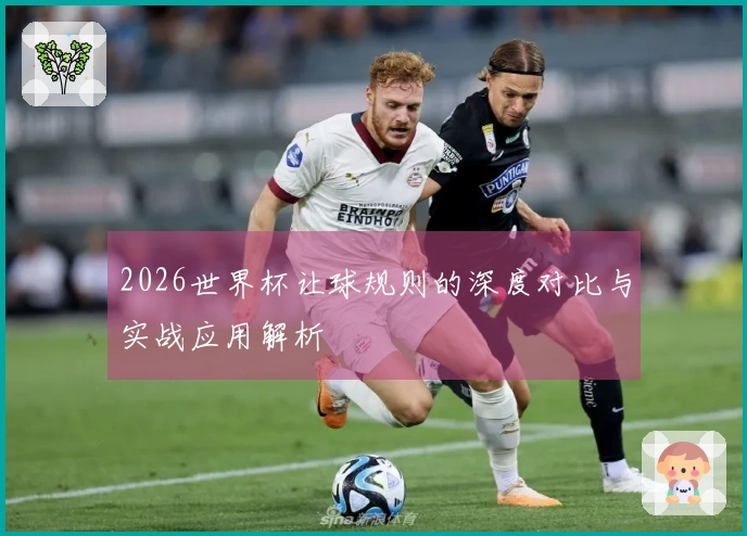 2026世界杯让球规则的深度对比与实战应用解析