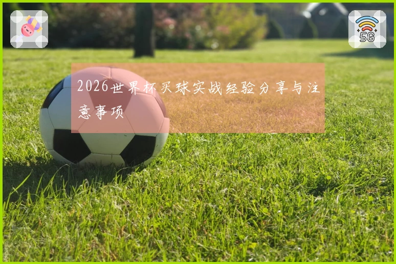 2026世界杯买球实战经验分享与注意事项