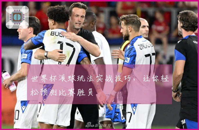 世界杯滚球玩法实战技巧，让你轻松预测比赛胜负