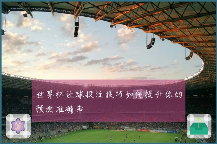 世界杯让球投注技巧如何提升你的预测准确率