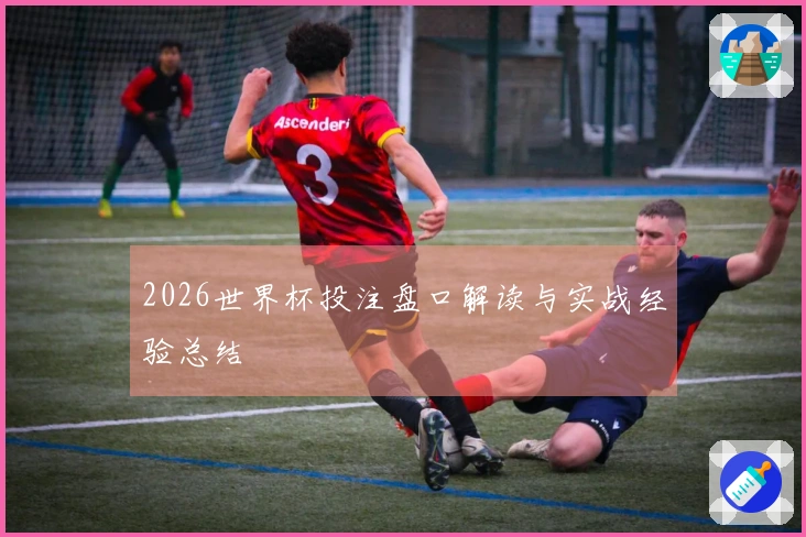2026世界杯投注盘口解读与实战经验总结