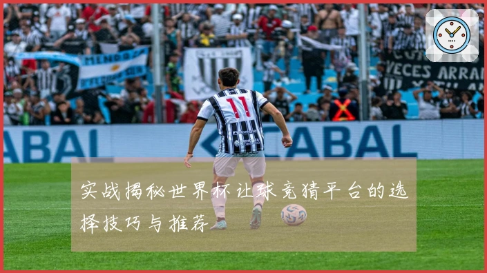 实战揭秘世界杯让球竞猜平台的选择技巧与推荐