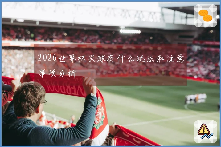 2026世界杯买球有什么玩法和注意事项分析