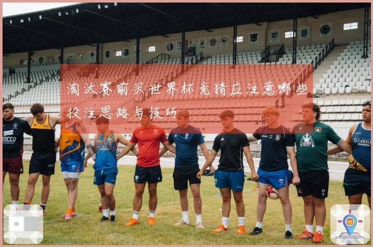 淘汰赛前买世界杯竞猜应注意哪些投注思路与技巧