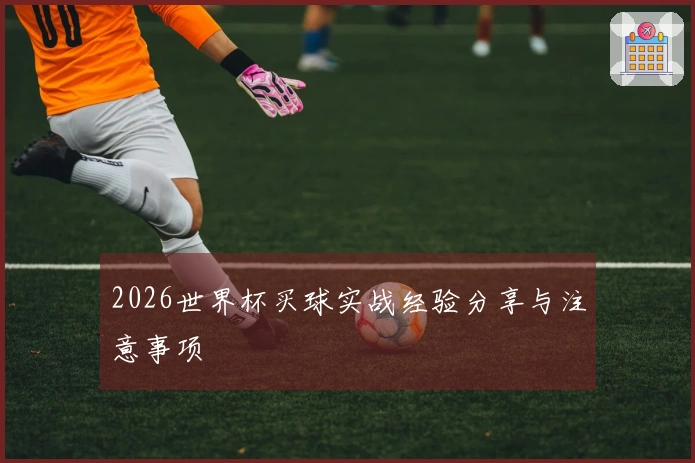 2026世界杯买球实战经验分享与注意事项