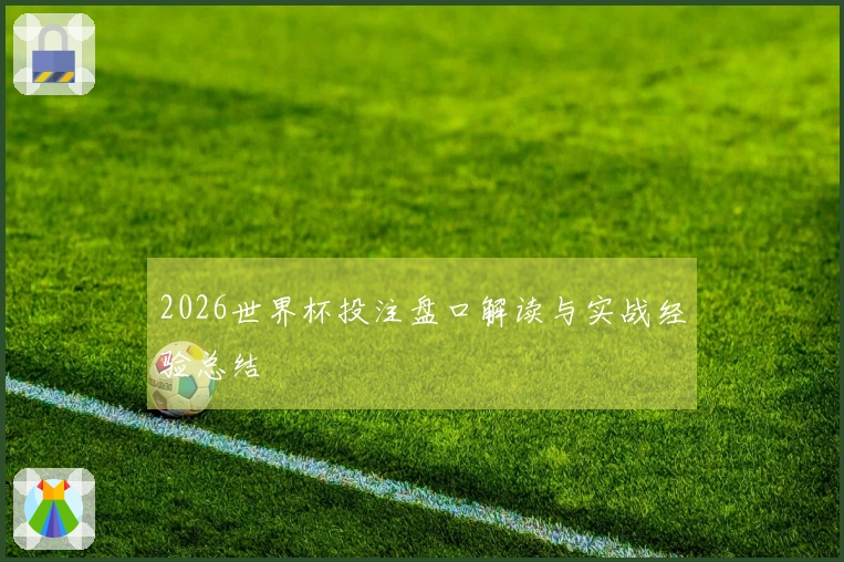 2026世界杯投注盘口解读与实战经验总结