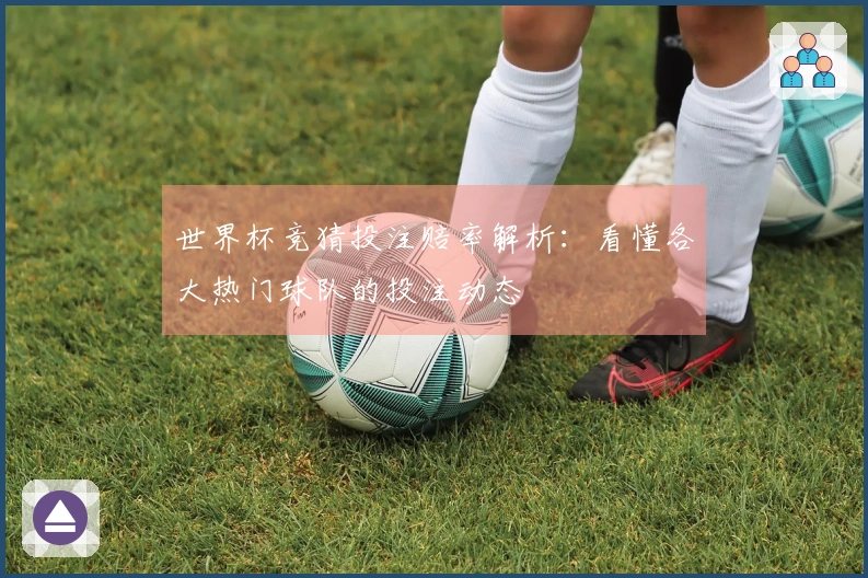 世界杯竞猜投注赔率解析：看懂各大热门球队的投注动态