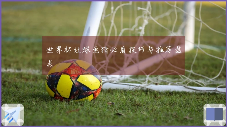 世界杯让球竞猜必看技巧与推荐盘点