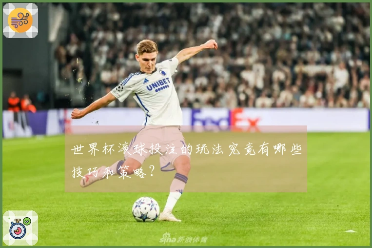 世界杯滚球投注的玩法究竟有哪些技巧和策略？